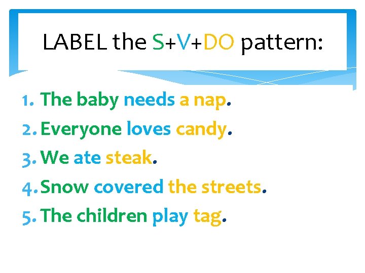 LABEL the S+V+DO pattern: 1. The baby needs a nap. 2. Everyone loves candy.