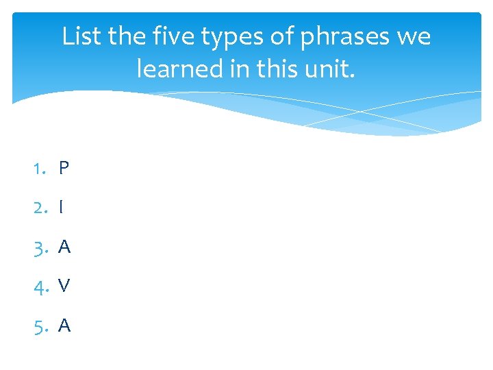 List the five types of phrases we learned in this unit. 1. P 2.