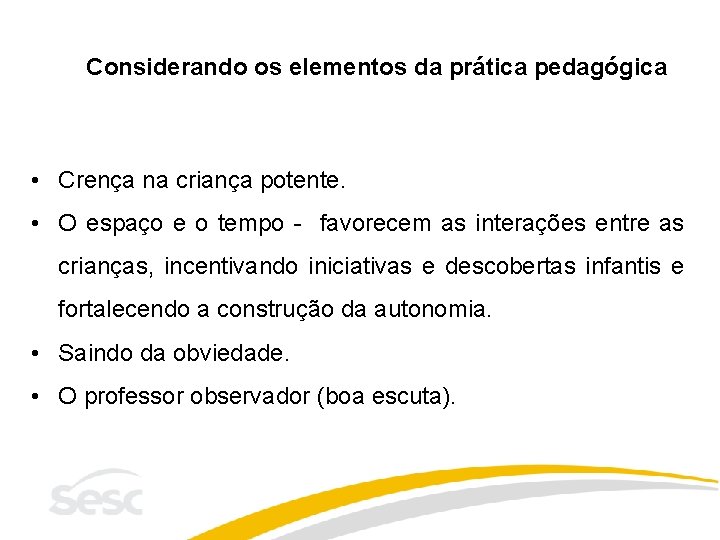 Considerando os elementos da prática pedagógica • Crença na criança potente. • O espaço