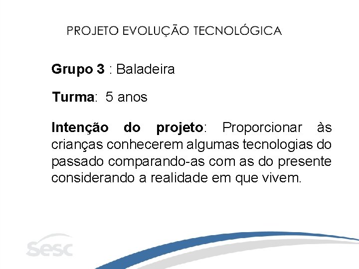 Grupo 3 : Baladeira Turma: 5 anos Intenção do projeto: Proporcionar às crianças conhecerem