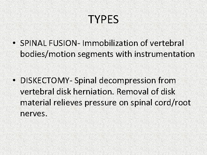 TYPES • SPINAL FUSION- Immobilization of vertebral bodies/motion segments with instrumentation • DISKECTOMY- Spinal