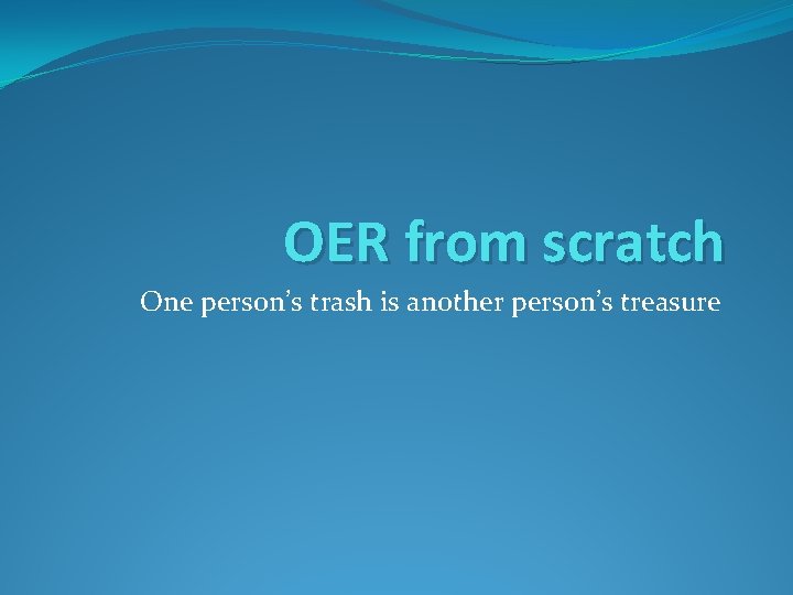 OER from scratch One person’s trash is another person’s treasure 