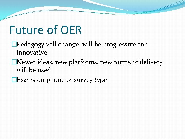 Future of OER �Pedagogy will change, will be progressive and innovative �Newer ideas, new