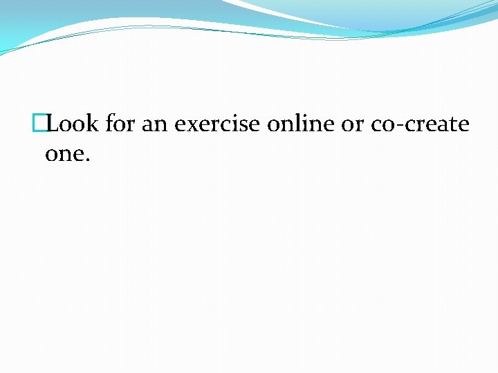 �Look for an exercise online or co-create one. 