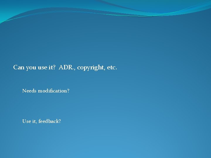 Can you use it? ADR. , copyright, etc. Needs modification? Use it, feedback? 