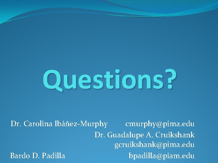 Questions? Dr. Carolina Ibáñez-Murphy cmurphy@pima. edu Dr. Guadalupe A. Cruikshank gcruikshank@pima. edu Bardo D.