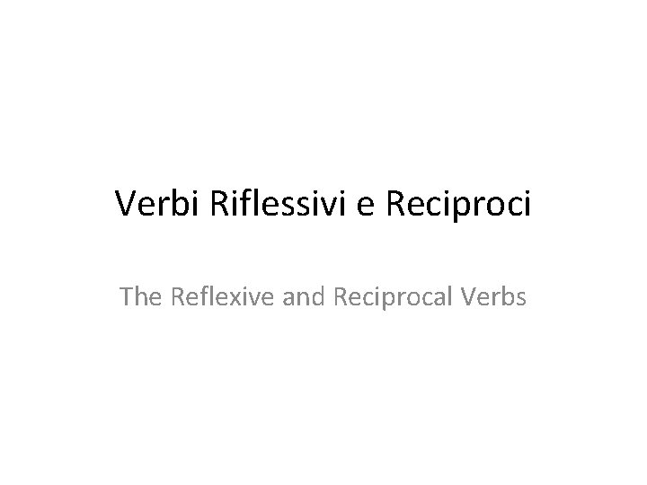 Verbi Riflessivi e Reciproci The Reflexive and Reciprocal Verbs 