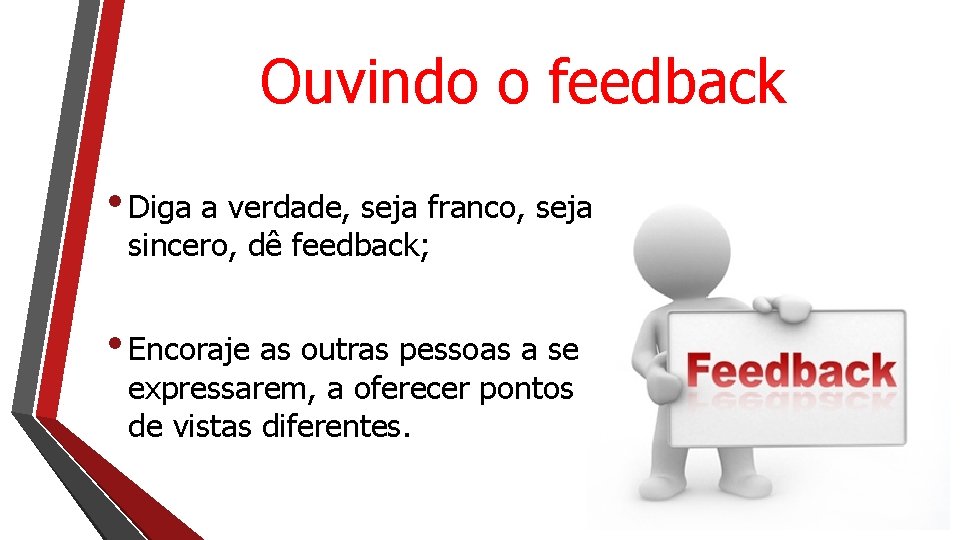 Ouvindo o feedback • Diga a verdade, seja franco, seja sincero, dê feedback; •