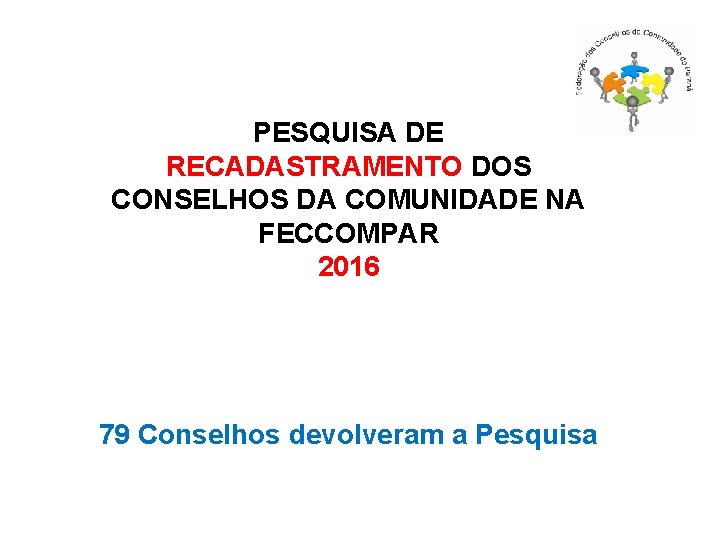 PESQUISA DE RECADASTRAMENTO DOS CONSELHOS DA COMUNIDADE NA FECCOMPAR 2016 79 Conselhos devolveram a