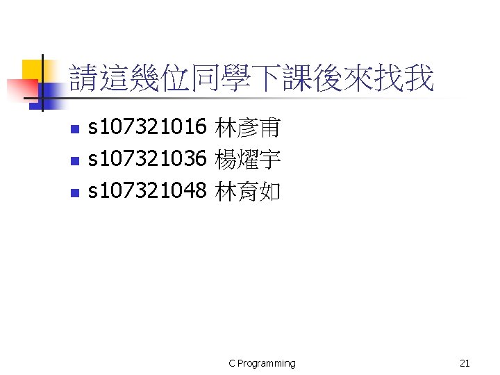 請這幾位同學下課後來找我 n n n s 107321016 林彥甫 s 107321036 楊燿宇 s 107321048 林育如 C 請這幾位同學下課後來找我 n n n s 107321016 林彥甫 s 107321036 楊燿宇 s 107321048 林育如 C