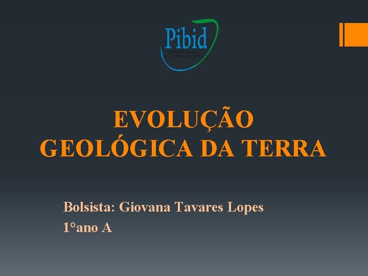 EVOLUÇÃO GEOLÓGICA DA TERRA Bolsista: Giovana Tavares Lopes 1°ano A 