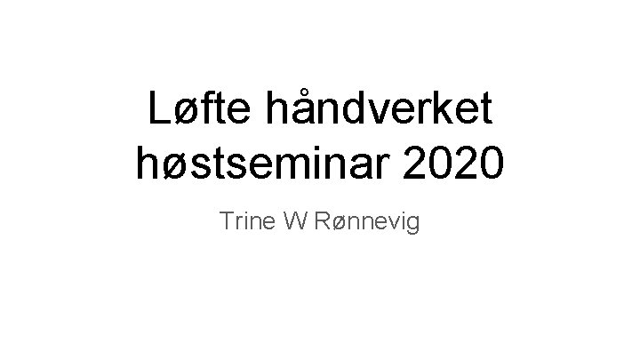 Løfte håndverket høstseminar 2020 Trine W Rønnevig 