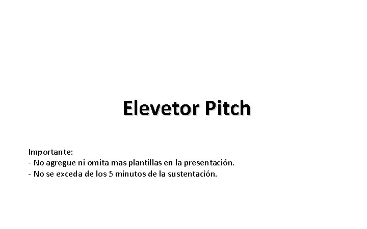 Elevetor Pitch Importante: - No agregue ni omita mas plantillas en la presentación. -