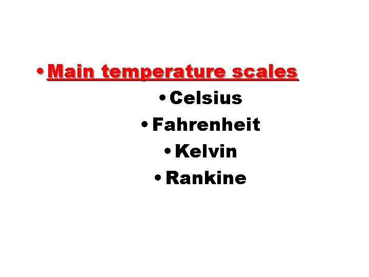  • Main temperature scales • Celsius • Fahrenheit • Kelvin • Rankine 