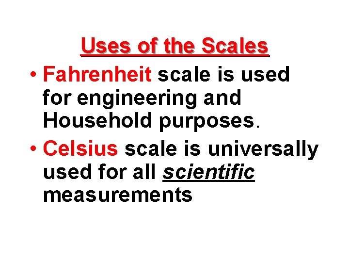 Uses of the Scales • Fahrenheit scale is used for engineering and Household purposes.