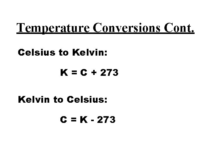 Temperature Conversions Cont. Celsius to Kelvin: K = C + 273 Kelvin to Celsius: