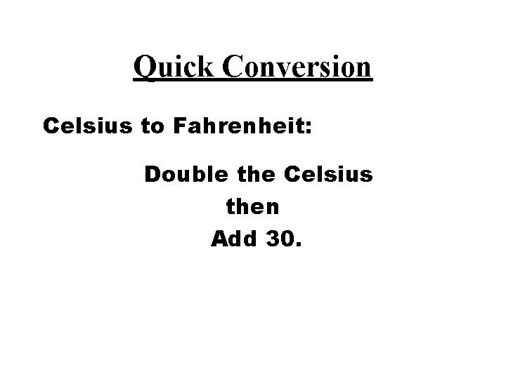 Quick Conversion Celsius to Fahrenheit: Double the Celsius then Add 30. 