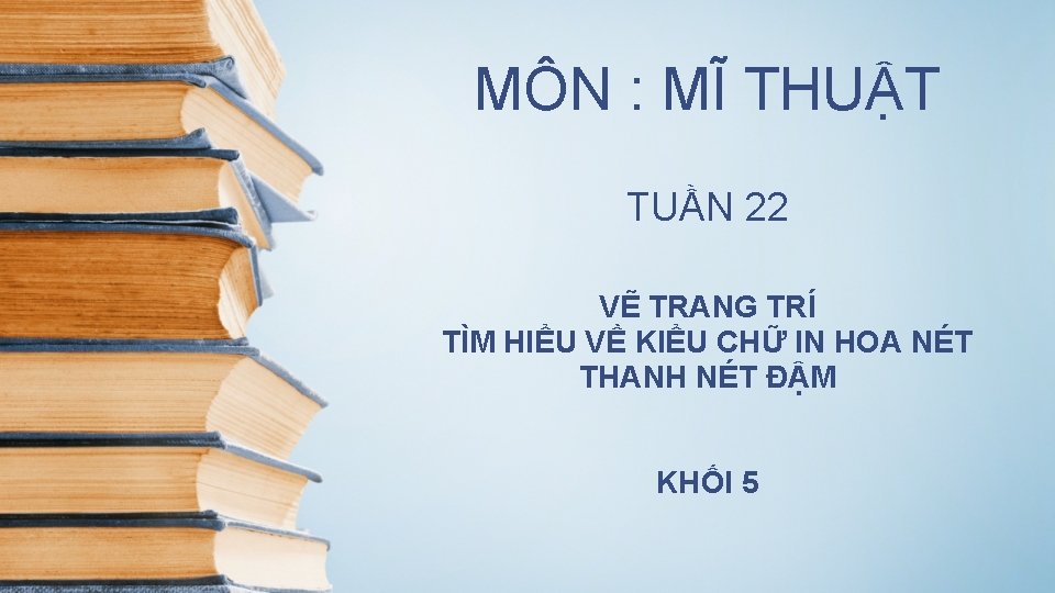 MÔN : MĨ THUẬT TUẦN 22 VẼ TRANG TRÍ TÌM HIỂU VỀ KIỂU CHỮ