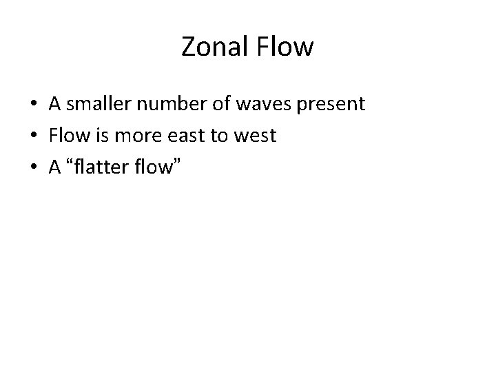 Zonal Flow • A smaller number of waves present • Flow is more east