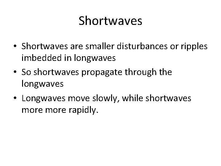 Shortwaves • Shortwaves are smaller disturbances or ripples imbedded in longwaves • So shortwaves