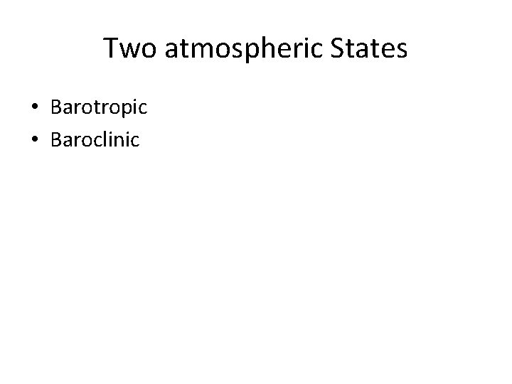 Two atmospheric States • Barotropic • Baroclinic 