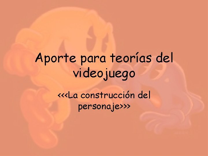 Aporte para teorías del videojuego <<<La construcción del personaje>>> Aporte para teorías del videojuego <<<La construcción del personaje>>>