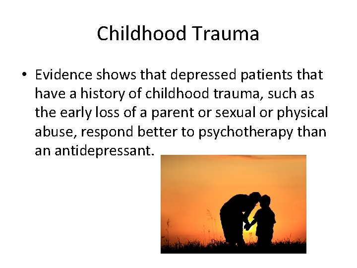 Childhood Trauma • Evidence shows that depressed patients that have a history of childhood