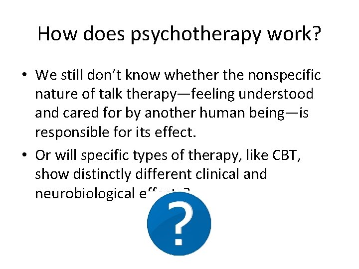 How does psychotherapy work? • We still don’t know whether the nonspecific nature of