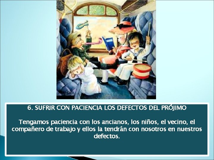 6. SUFRIR CON PACIENCIA LOS DEFECTOS DEL PRÓJIMO Tengamos paciencia con los ancianos, los