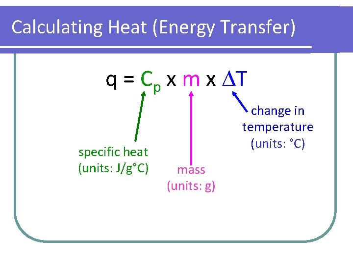 Calculating Heat (Energy Transfer) q = Cp x m x T specific heat (units: