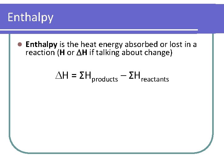 Enthalpy l Enthalpy is the heat energy absorbed or lost in a reaction (H