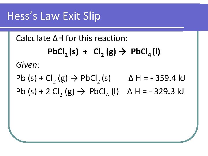 Hess’s Law Exit Slip Calculate ΔH for this reaction: Pb. Cl 2 (s) +