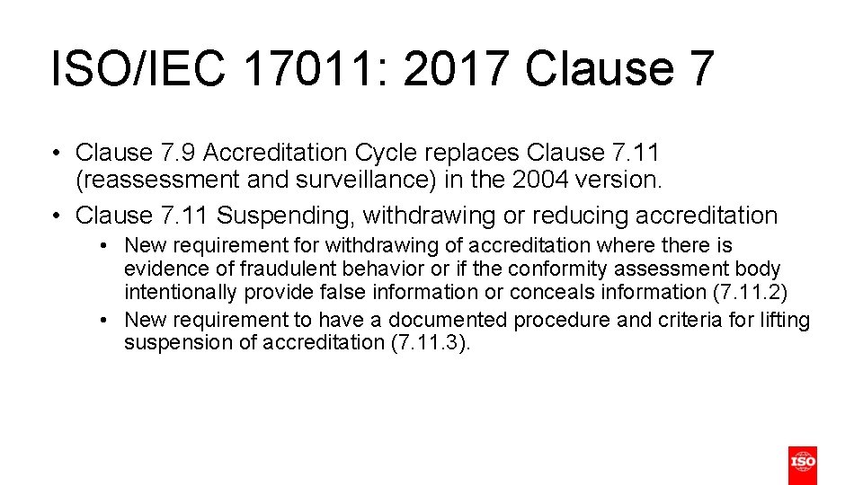 ISO/IEC 17011: 2017 Clause 7 • Clause 7. 9 Accreditation Cycle replaces Clause 7.