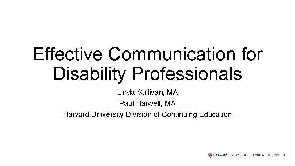 Effective Communication for Disability Professionals Linda Sullivan, MA Paul Harwell, MA Harvard University Division