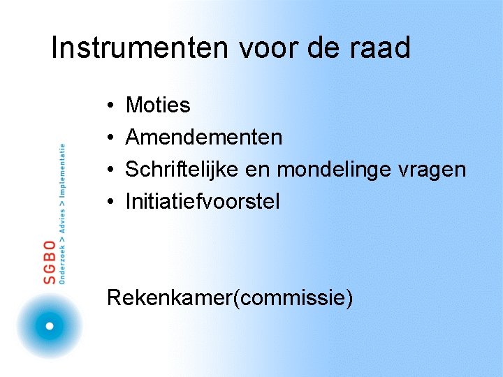 Instrumenten voor de raad • • Moties Amendementen Schriftelijke en mondelinge vragen Initiatiefvoorstel Rekenkamer(commissie)