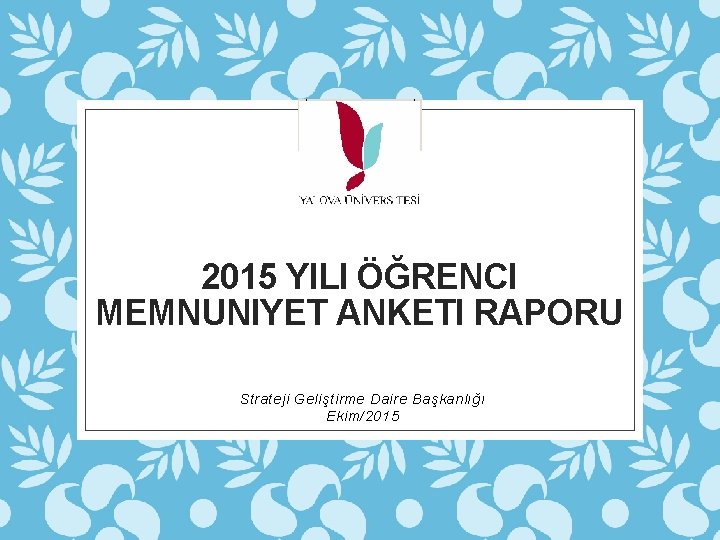 2015 YILI ÖĞRENCI MEMNUNIYET ANKETI RAPORU Strateji Geliştirme Daire Başkanlığı Ekim/2015 