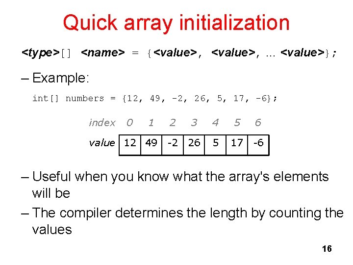 Quick array initialization <type>[] <name> = {<value>, … <value>}; – Example: int[] numbers =