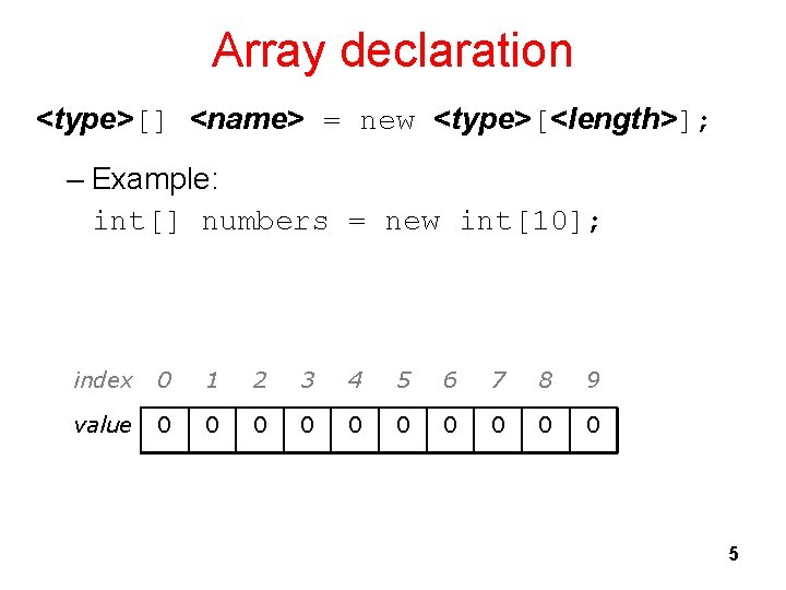 Array declaration <type>[] <name> = new <type>[<length>]; – Example: int[] numbers = new int[10];