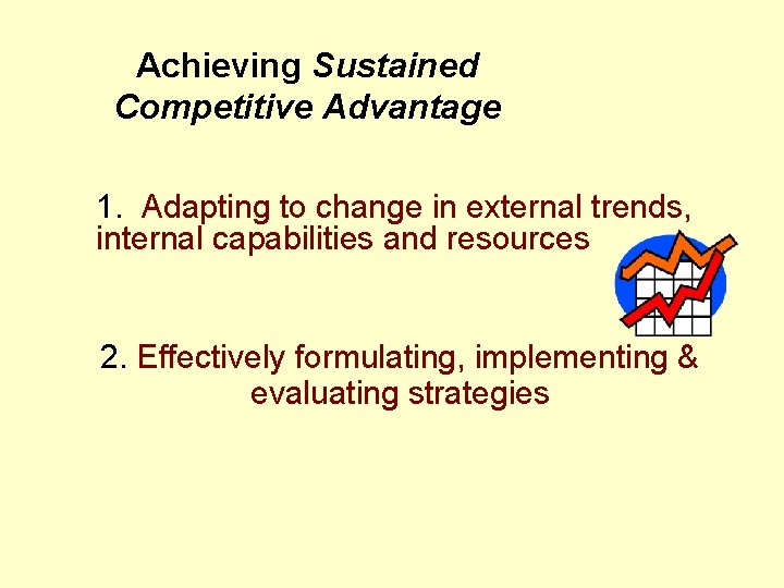 Achieving Sustained Competitive Advantage 1. Adapting to change in external trends, internal capabilities and