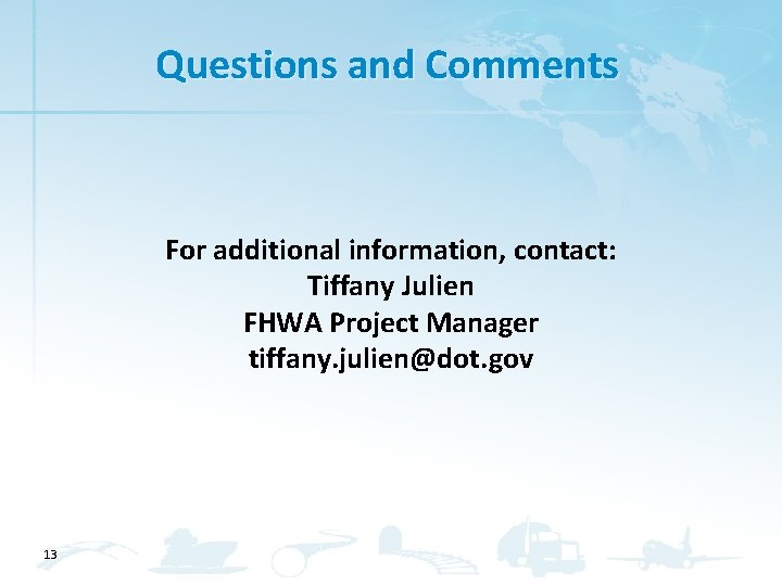 Questions and Comments For additional information, contact: Tiffany Julien FHWA Project Manager tiffany. julien@dot.