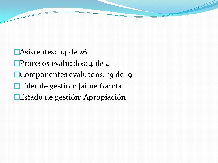 �Asistentes: 14 de 26 �Procesos evaluados: 4 de 4 �Componentes evaluados: 19 de 19