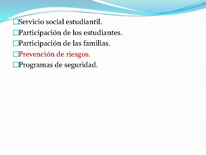 �Servicio social estudiantil. �Participación de los estudiantes. �Participación de las familias. �Prevención de riesgos.