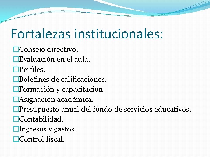 Fortalezas institucionales: �Consejo directivo. �Evaluación en el aula. �Perfiles. �Boletines de calificaciones. �Formación y