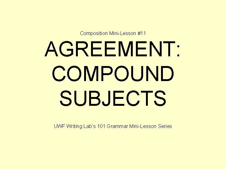 Composition Mini-Lesson #11 AGREEMENT: COMPOUND SUBJECTS UWF Writing Lab’s 101 Grammar Mini-Lesson Series 