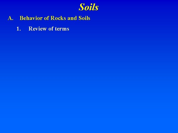 Soils A. Behavior of Rocks and Soils 1. Review of terms 