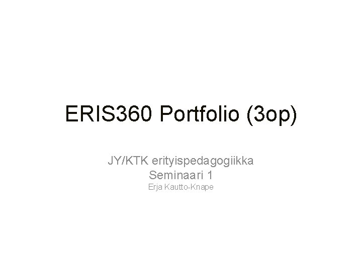 ERIS 360 Portfolio (3 op) JY/KTK erityispedagogiikka Seminaari 1 Erja Kautto-Knape 