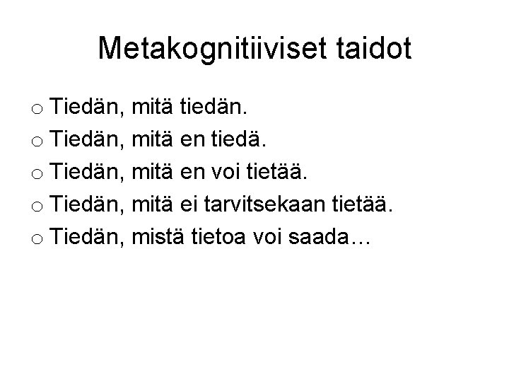 Metakognitiiviset taidot o Tiedän, mitä tiedän. o Tiedän, mitä en tiedä. o Tiedän, mitä