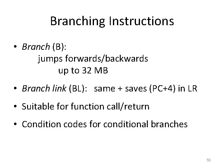 Branching Instructions • Branch (B): jumps forwards/backwards up to 32 MB • Branch link