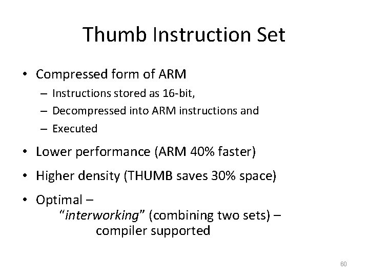 Thumb Instruction Set • Compressed form of ARM – Instructions stored as 16 -bit,