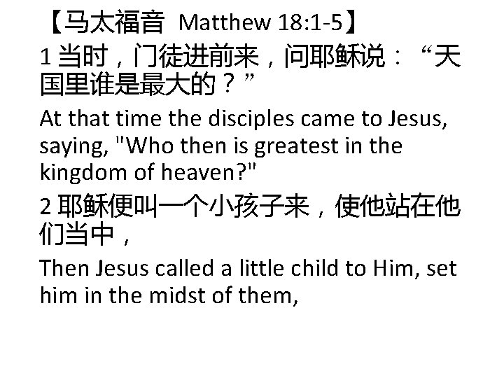 【马太福音 Matthew 18: 1 -5】 1 当时,门徒进前来,问耶稣说:“天 国里谁是最大的?” At that time the disciples came 【马太福音 Matthew 18: 1 -5】 1 当时,门徒进前来,问耶稣说:“天 国里谁是最大的?” At that time the disciples came